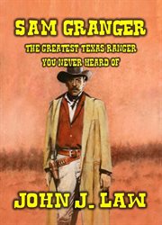 Sam Granger the Greatest Texas Ranger You Never Heard Of cover image
