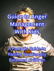 Guide to Anger Management With Kids : A Parent's Guide to Raising Emotionally Balanced Children cover image