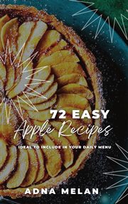 72 Easy Apple Recipes : Ideal to Include in Your Daily Menu cover image