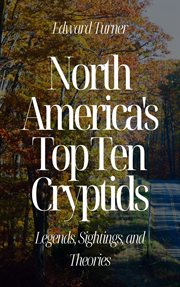 North America's Top Ten Cryptids : Legends, Sightings, and Theories cover image