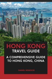 Hong Kong Travel Guide : A Comprehensive Guide to Hong Kong, China cover image