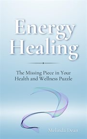 Energy Healing : The Missing Piece in Your Health and Wellness Puzzle cover image