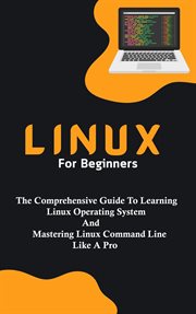 Linux for Beginners : The Comprehensive Guide to Learning Linux Operating System and Mastering Linux cover image