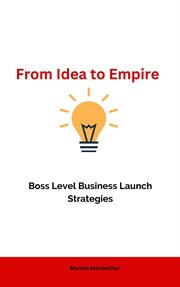 From Idea to Empire : Boss Level Business Launch Strategies cover image
