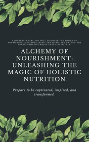 Alchemy of Nourishment : Unleashing the Magic of Holistic Nutrition cover image