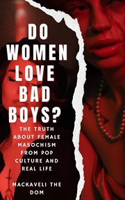 Do Women Love Bad Boys? The Truth About Female Masochism From Pop Culture and Real Life cover image