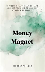 Wealth Magnet : 10 Weeks of Affirmations and Mindset Training to Manifest Wealth & Prosperity cover image
