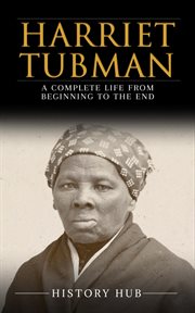 Harriet Tubman : A Complete Life From Beginning to the End cover image