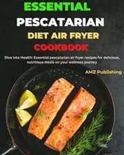 Essential Pescatarian Diet Air Fryer Cookbook : Dive into Health. Essential Pescatarian Air Fryer cover image