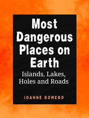 Most Dangerous Places on Earth : Islands, Lakes, Holes and Roads cover image