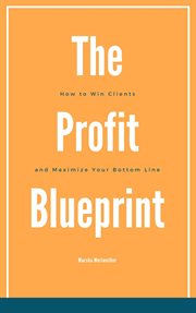 The Profit Blueprint : How to Win Clients and Maximize Your Bottom Line cover image