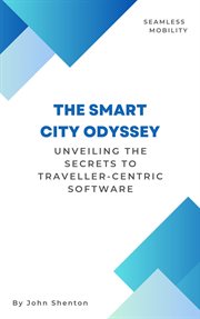 The Smart City Odyssey : Unveiling the Secrets to Traveller-Centric Software cover image