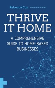 Thrive It Home : A Comprehensive Guide to Home. Based Businesses cover image