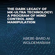 The Dark Legacy of MK-Ultra Technology : A Program of Mind Control and Manipulation cover image