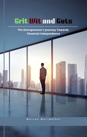 Grit Wit and Guts : The Entrepreneur's Journey Towards Financial Independence cover image