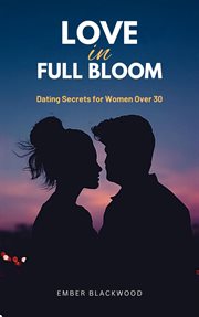 Love in Full Bloom : Dating Secrets for Women Over 30 cover image