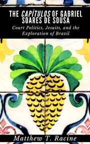 The Capítulos of Gabriel Soares de Sousa : Court Politics, Jesuits, and the Exploration of Brazil cover image