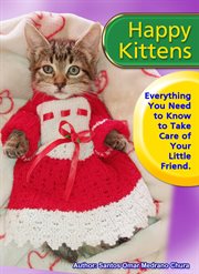Happy Kittens. Everything You Need to Know to Take Care of Your Little Friend cover image