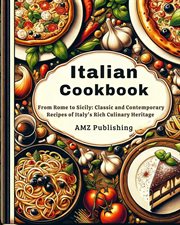 Italian Cookbook : From Rome to Sicily. Classic and Contemporary Recipes of Italy's Rich Culinary Her cover image