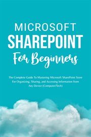 Microsoft Sharepoint for Beginners : The Complete Guide to Mastering Microsoft Sharepoint Store for O cover image