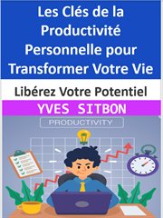 Libérez Votre Potentiel : Les Clés de la Productivité Personnelle pour Transformer Votre Vie cover image