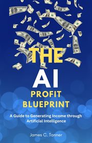 The AI Profit Blueprint : A Guide to Generating Income through Artificial Intelligence cover image