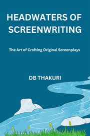 Headwaters of Screenwriting : The Art of Crafting Original Screenplays cover image