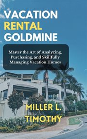 Vacation Rental Goldmine : Master the Art of Analyzing, Purchasing, and Skillfully Managing Vacation cover image