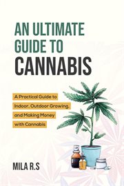 An Ultimate Guide to Cannabis : A Practical Guide to Indoor, Outdoor Growing, and Making Money Wit cover image