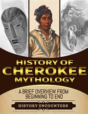 History of Cherokee mythology : a brief overview from beginning to end cover image