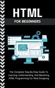 HTML for Beginners : The Complete Step. By. Step Guide to Learning, Understanding, and Mastering HTML P cover image