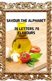 Savour the Alphabet : 26 Letters, 78 Flavours cover image