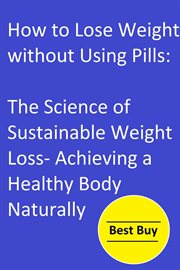 How to Lose Weight without Using Pills : The Science of Sustainable Weight Loss- Achieving a Healty cover image