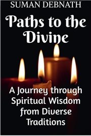 Paths to the Divine : A Journey Through Spiritual Wisdom From Diverse Traditions cover image