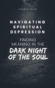 Navigating Spiritual Depression : Finding Meaning in the Dark Night of the Soul cover image