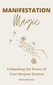 Manifestation Magic : Unleashing the Power of Your Deepest Desires cover image