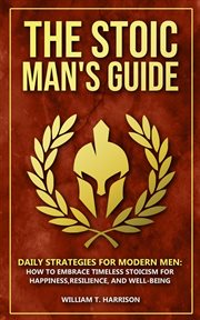 The Stoic Man's Guide : Daily Strategies for Modern Men. How to Embrace Timeless Stoicism for Happ cover image