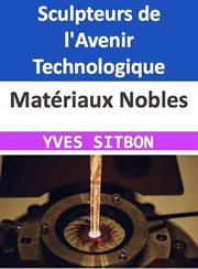 Matériaux Nobles : Sculpteurs de l'Avenir Technologique cover image