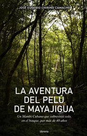La aventura del Pelú de Mayajigua : Un Mambí Cubano que sobrevivió solo, en el bosque por más de 40 a cover image