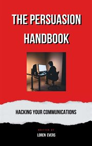 The Persuasion Handbook : Hacking Your Communications cover image