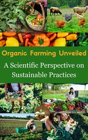 Organic Farming Unveiled : A Scientific Perspective on Sustainable Practice cover image
