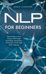 NLP for Beginners Step by Step to More Success With Simple Psychology, Manipulation Techniques and t cover image