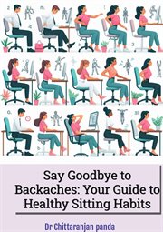 Say Goodbye to Backaches : Your Guide to Healthy Sitting Habits cover image