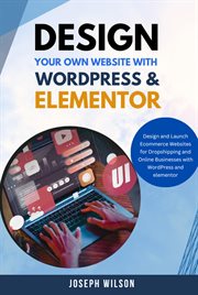 Design Your Own Website With WordPress & Elementor : Design and Launch Ecommerce Websites for Dropshi cover image