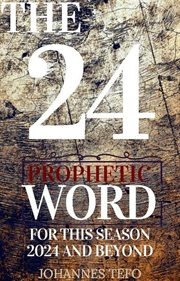 The 24 : Prophetic Word for This Season 2024 and Beyond cover image