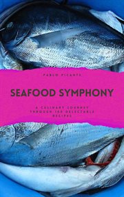 Seafood Symphony : A Culinary Journey through 100 Delectable Recipes cover image