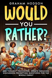 Would You Rather…? 450 Thought-Provoking, Debate-Inducing, Discussion-Prompting Questions for the wh cover image