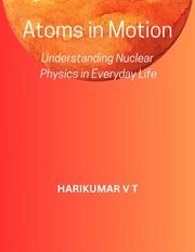 Atoms in Motion : Understanding Nuclear Physics in Everyday Life cover image