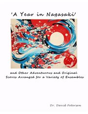 A Year in Nagasaki' and Other Adventurous and Original Scores Arranged for a Variety of Ensembles : Music Scores cover image