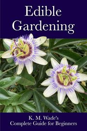 Edible Gardening : K. M. Wade's Complete Guide for Beginners cover image